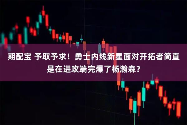 期配宝 予取予求！勇士内线新星面对开拓者简直是在进攻端完爆了杨瀚森？