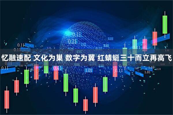 忆融速配 文化为巢 数字为翼 红蜻蜓三十而立再高飞