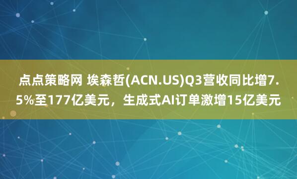 点点策略网 埃森哲(ACN.US)Q3营收同比增7.5%至177亿美元，生成式AI订单激增15亿美元