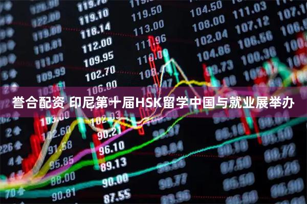 誉合配资 印尼第十届HSK留学中国与就业展举办