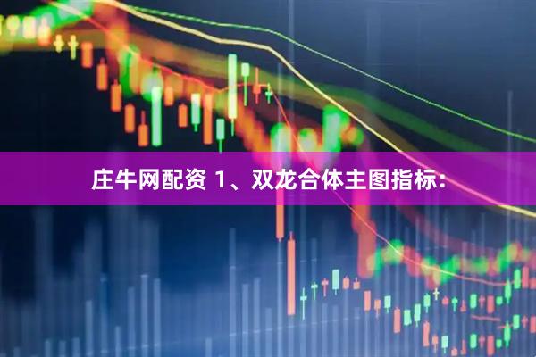 庄牛网配资 1、双龙合体主图指标：