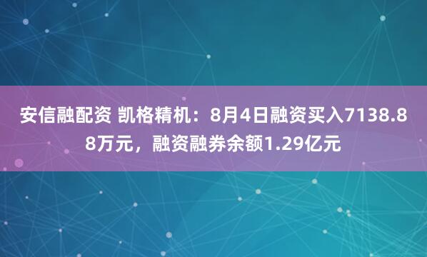 安信融配资 凯格精机：8月4日融资买入7138.88万元，融资融券余额1.29亿元