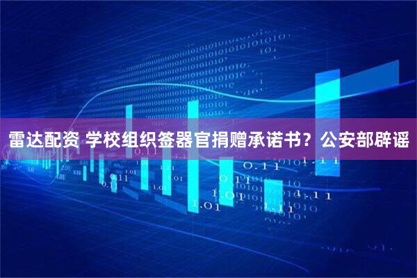 雷达配资 学校组织签器官捐赠承诺书？公安部辟谣