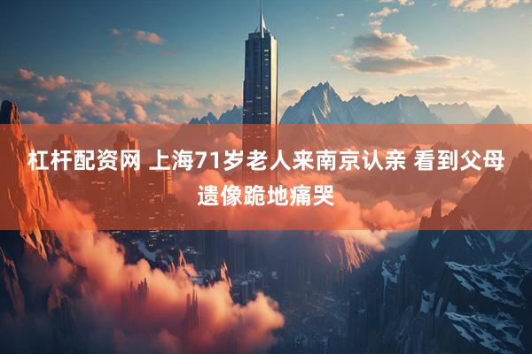 杠杆配资网 上海71岁老人来南京认亲 看到父母遗像跪地痛哭