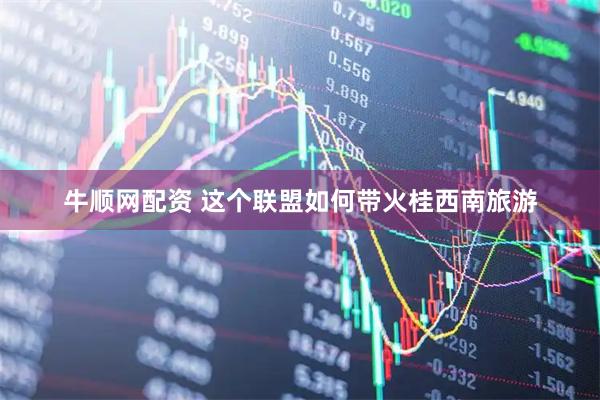 牛顺网配资 这个联盟如何带火桂西南旅游
