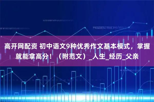 高开网配资 初中语文9种优秀作文基本模式，掌握就能拿高分！（附范文）_人生_经历_父亲