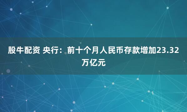 股牛配资 央行：前十个月人民币存款增加23.32万亿元