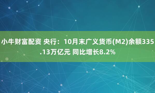 小牛财富配资 央行：10月末广义货币(M2)余额335.13万亿元 同比增长8.2%